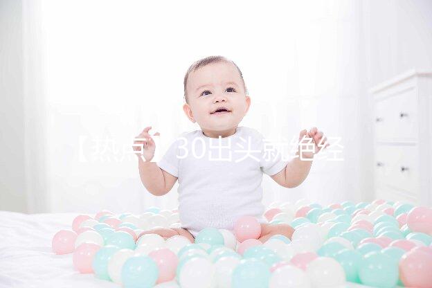 【熱點】30出頭就絕經(jīng)了!還有生育的希望嗎?