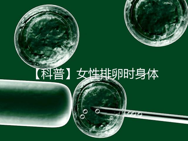 【科普】女性排卵時身體會發(fā)生什么變化?