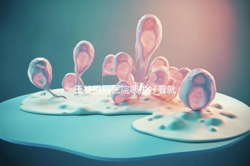 玉林男科醫院哪里好看就知道了，包括北流市人民醫院的收費標準