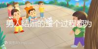 男人結婚的整個過程都為大家整理好了，60s要多久才能說清楚