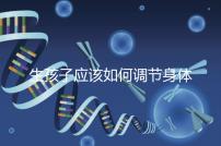 生孩子應該如何調節身體？