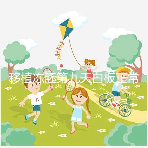 移植凍胚第九天白板正常嗎？懷孕其實還有希望