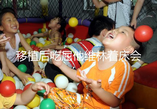 移植后吃屈他維林著床會不會有感覺分人,部分或存在出血