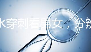 羊水穿刺看男女，分辨寶寶性別的方法真的靠譜？