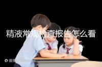 精液常規(guī)檢查報告怎么看?教你4分鐘看懂各項指標