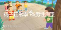 精子正常率3%男性需重視,嚴(yán)重程度可致不育