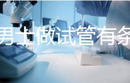 單身男士做試管有條件！未達這3點就別白費力氣了