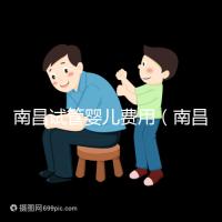 南昌試管嬰兒費用(南昌試管嬰兒費用大概要多少錢)
