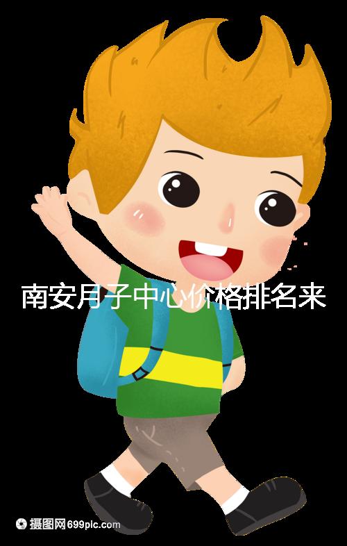 南安月子中心價(jià)格排名來(lái)了,2024想節(jié)省開(kāi)銷(xiāo)就去這三家