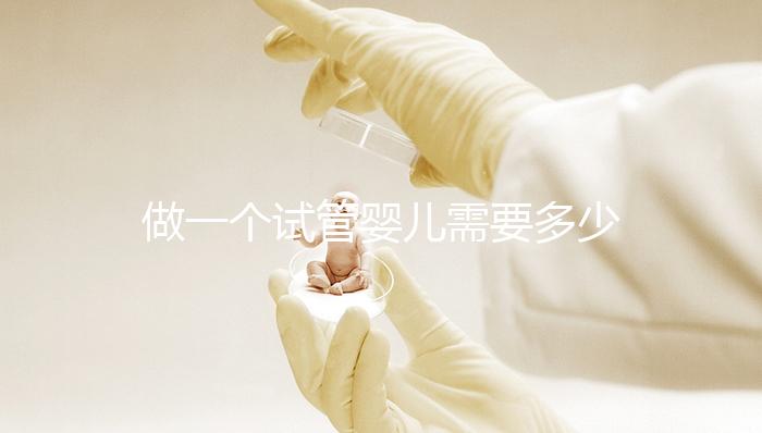 做一個試管嬰兒需要多少費用（做一個試管嬰兒需要多少費用？）