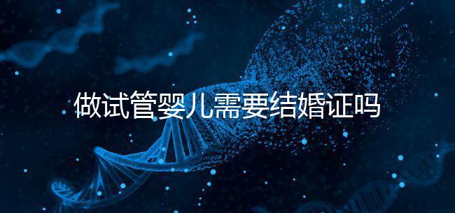 做試管嬰兒需要結(jié)婚證嗎?