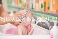 可以去國(guó)外做試管嬰兒?jiǎn)幔▏?guó)外試管嬰兒費(fèi)用大約多少)