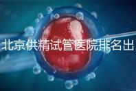 北京供精試管醫院排名出爐，海軍總醫院、北京朝陽醫院上榜