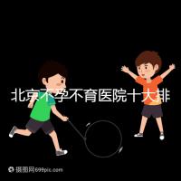 北京不孕不育醫(yī)院十大排名榜,哪個(gè)三甲醫(yī)院做試管嬰兒好