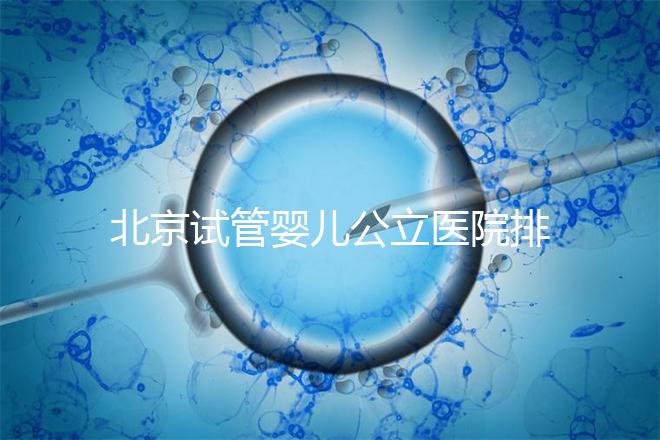 北京試管嬰兒公立醫(yī)院排名榜，十大頂尖選擇！