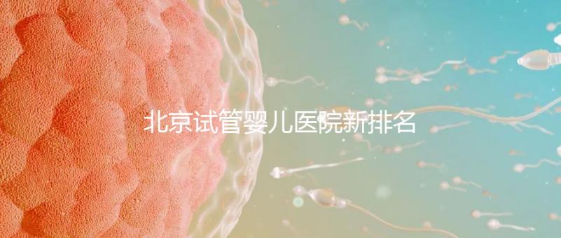 北京試管嬰兒醫(yī)院新排名，附試管成功率和費(fèi)用明細(xì)