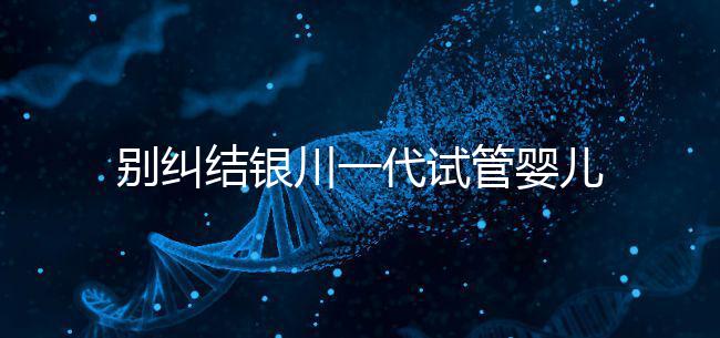 別糾結(jié)銀川一代試管嬰兒費用了,2024找對醫(yī)院最重要