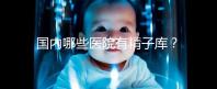 國(guó)內(nèi)哪些醫(yī)院有精子庫(kù)?供精試管的費(fèi)用和流程介紹!