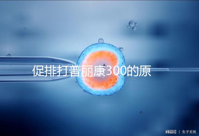 促排打普麗康300的原因是什么？不要還是不造的看卵巢怎么知道？