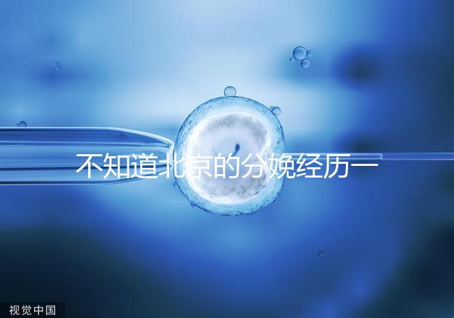 不知道北京的分娩經歷一次快速收藏多少錢，在哪里告訴我