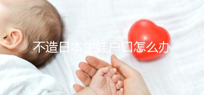 不造日本生娃戶口怎么辦？2024這些證明材料缺一不可