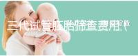 三代試管胚胎篩查費(fèi)用(三代試管胚胎篩查費(fèi)用多少)