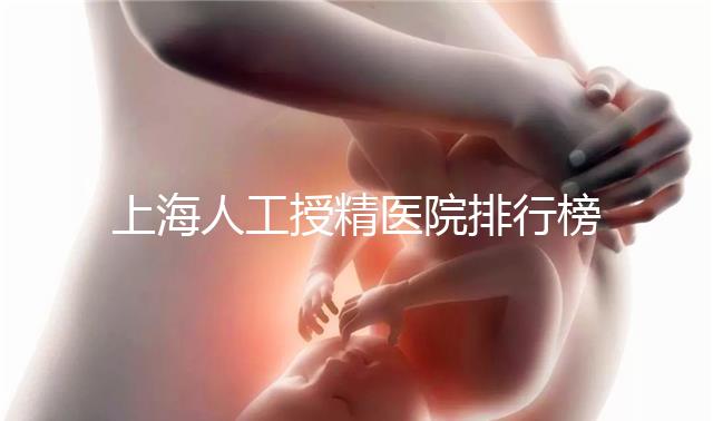 上海人工授精醫院排行榜出爐！浦東這些機構生殖醫生好
