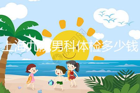 上海九院男科體檢多少錢，哪個醫生好，要看這個