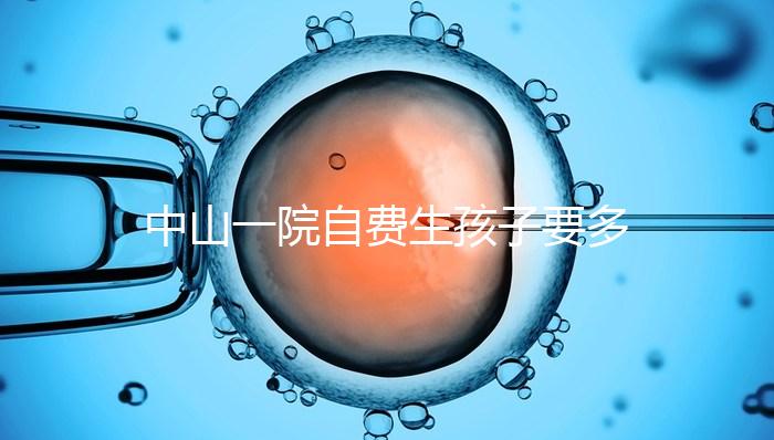 中山一院自費生孩子要多少錢才能揭秘？看完能不能報銷？