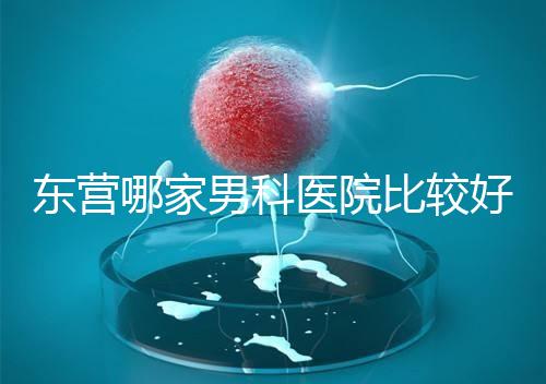 東營(yíng)哪家男科醫(yī)院比較好?十家機(jī)構(gòu)實(shí)力競(jìng)爭(zhēng)激烈