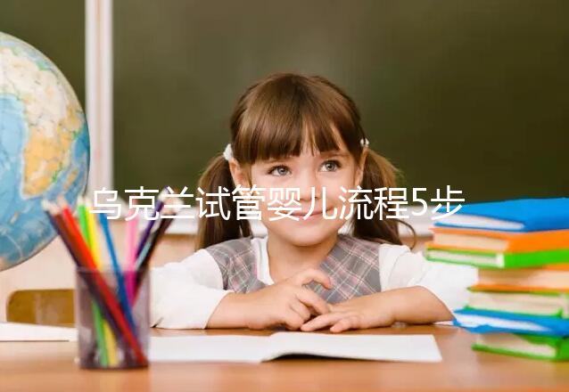 烏克蘭試管嬰兒流程5步走,你需要的詳細過程都在這里