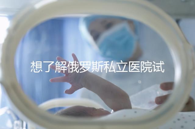 想了解俄羅斯私立醫(yī)院試管嬰兒排名參考嗎？這篇文章推薦私人生殖醫(yī)院