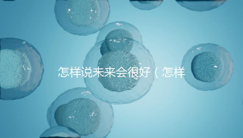 怎樣說未來會(huì)很好（怎樣說未來會(huì)很好的句子）