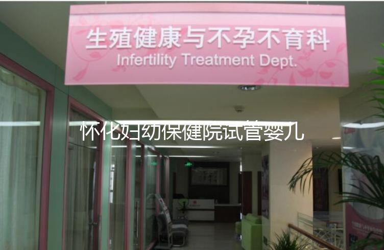 懷化婦幼保健院試管嬰兒成功率怎么樣,助孕專家有話說