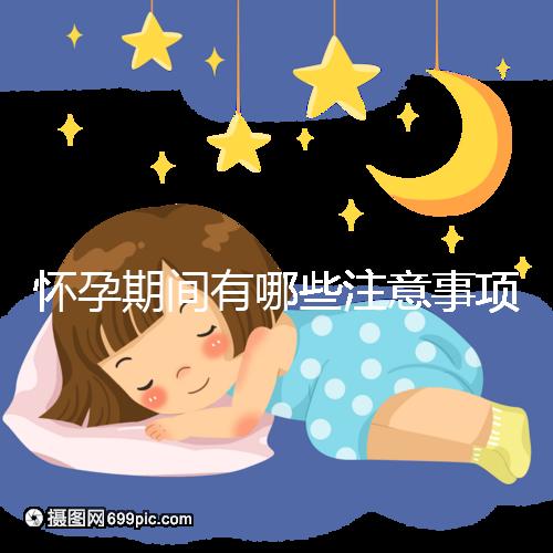 懷孕期間有哪些注意事項？