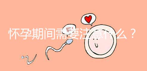 懷孕期間需要注意什么？