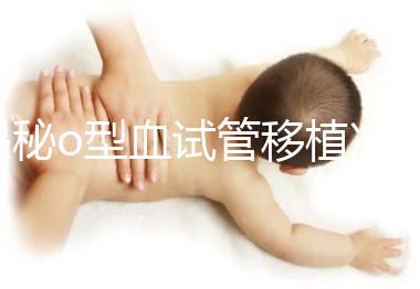 揭秘o型血試管移植凍囊胚費用，解凍+手術操作至少這個數