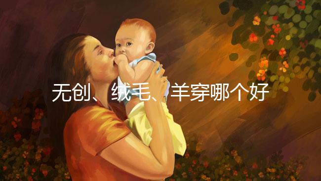 無創、絨毛、羊穿哪個好？先分清區別再做選擇