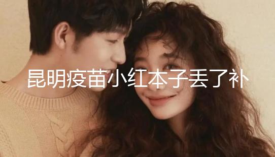 昆明疫苗小紅本子丟了補辦流程、資料來了，五華區(qū)人別錯過
