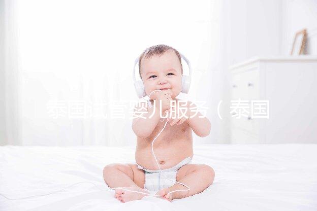 泰國(guó)試管嬰兒服務(wù)(泰國(guó)試管嬰兒服務(wù)中心價(jià)格多少錢(qián)啊)