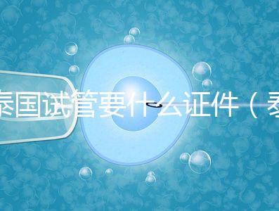 泰國(guó)試管要什么證件(泰國(guó)試管要什么證件才能做)