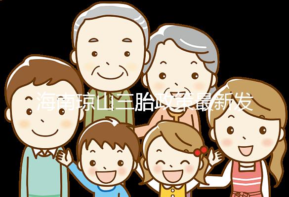 海南瓊山三胎政策最新發(fā)布2024,符合條件都可領(lǐng)補貼