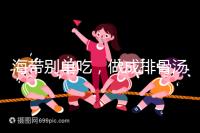 海帶別單吃，做成排骨湯孕婦食用補碘效果更佳