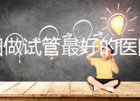 沈陽(yáng)做試管最好的醫(yī)院排名 哪個(gè)醫(yī)院成功率高