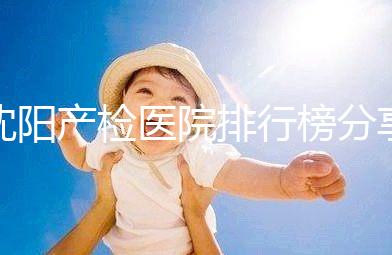 沈陽產(chǎn)檢醫(yī)院排行榜分享，2024市婦嬰醫(yī)院上榜