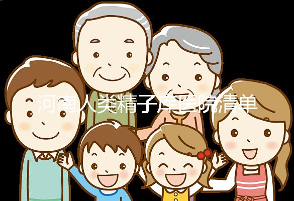 河南人類精子庫醫(yī)院清單,想做供精試管嬰兒請先滿足這