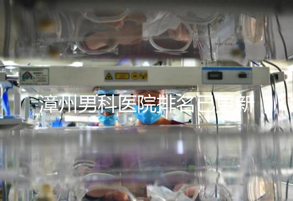 漳州男科醫院排名已更新，2024年哪里厲害一目了然