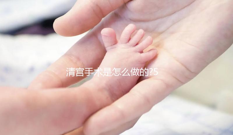 清宮手術(shù)是怎么做的?5個(gè)步驟詮釋全過程(附視頻)