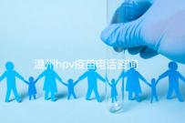 溫州hpv疫苗電話咨詢爆滿,預(yù)約九價(jià)試試鹿城這些接種點(diǎn)