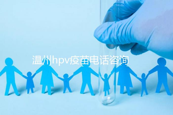 溫州hpv疫苗電話咨詢(xún)爆滿(mǎn),預(yù)約九價(jià)試試鹿城這些接種點(diǎn)